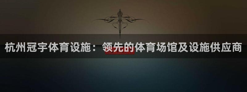 意昂3官方：杭州冠宇体育设施：领先的体育场馆及设施供