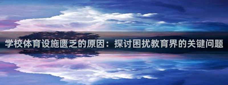 意昂3娱乐首页官网下载：学校体育设施匮乏的原因：探讨